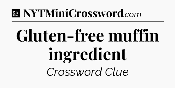 Gluten-free muffin ingredient - LA Times Crossword