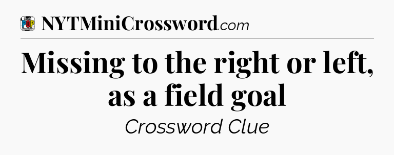 Missing to the right or left, as a field goal Crossword Clue