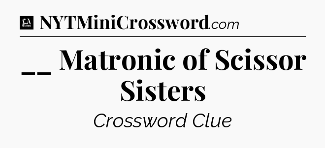 __ Matronic of Scissor Sisters - LA Times Crossword