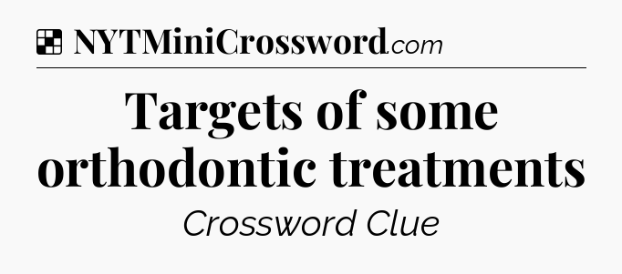 Solution: Targets of some orthodontic treatments - NYT Crossword