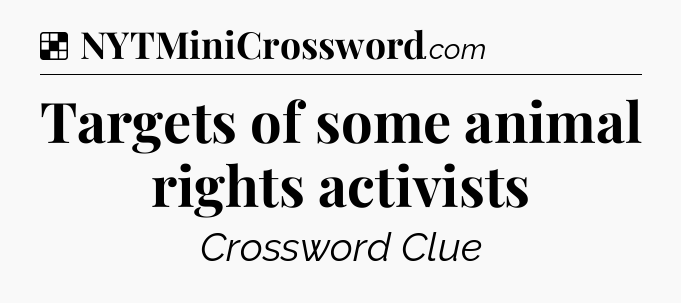Solution: Targets of some animal rights activists - NYT Crossword