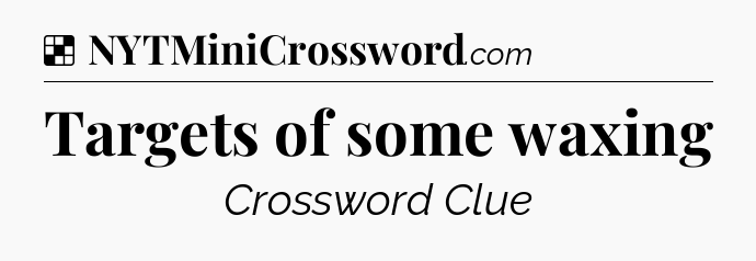 Solution: Targets of some waxing - NYT Crossword