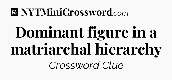 Dominant figure in a matriarchal hierarchy - LA Times Crossword