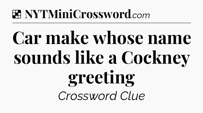 Solution: Car make whose name sounds like a Cockney greeting - NYT Crossword