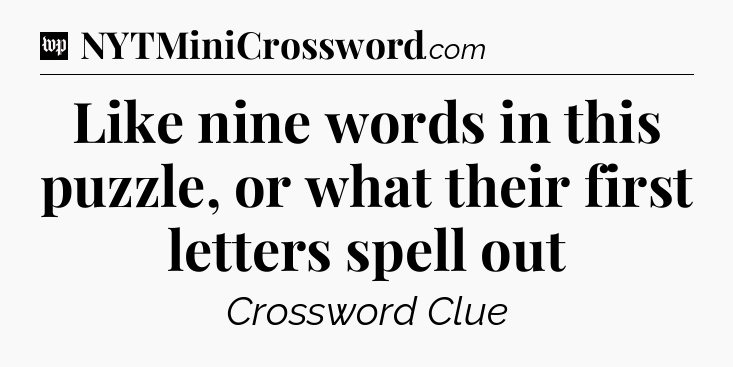 Like nine words in this puzzle, or what their first letters spell out Crossword Clue