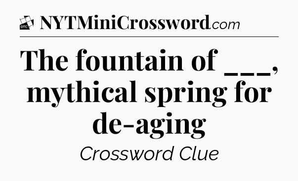 The fountain of ___, mythical spring for de-aging - Daily Themed Classic Crossword