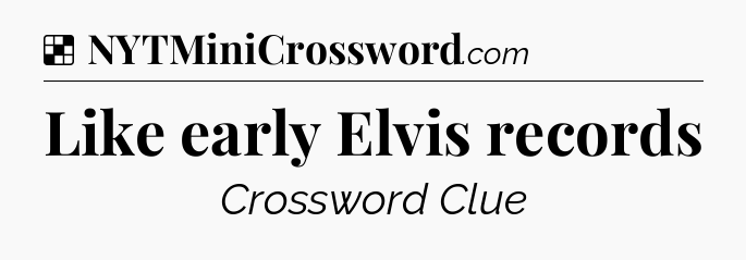 Solution: Like early Elvis records - NYT Crossword