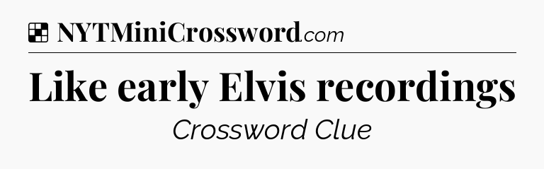 Solution: Like early Elvis recordings - NYT Crossword