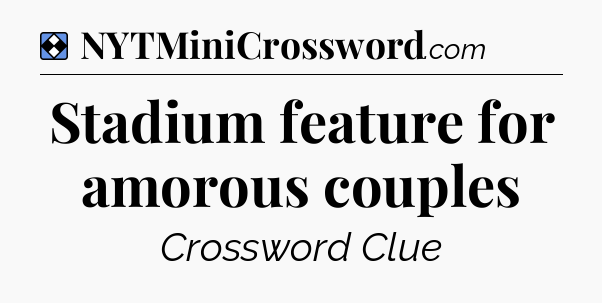 Solution: Stadium feature for amorous couples - NYT Mini Crossword