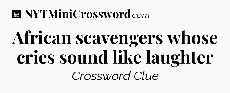 African scavengers whose cries sound like laughter - LA Times Crossword