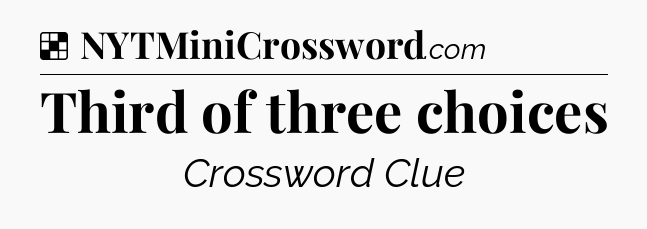 Solution: Third of three choices - NYT Crossword