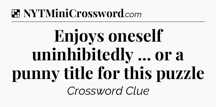 Solution: Enjoys oneself uninhibitedly … or a punny title for this puzzle - NYT Crossword