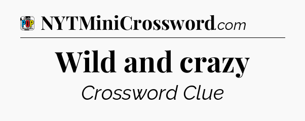 Wild and crazy Crossword Clue