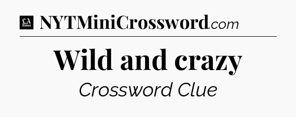 Wild and crazy - LA Times Crossword