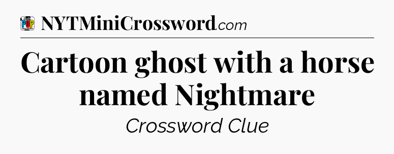 Cartoon ghost with a horse named Nightmare Crossword Clue