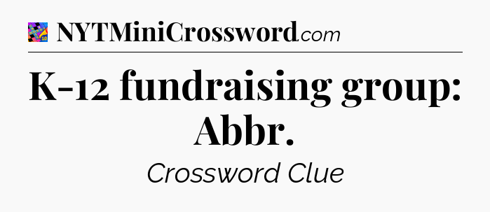 K-12 fundraising group: Abbr Crossword Clue