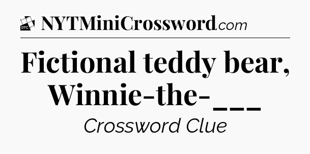 Fictional teddy bear, Winnie-the-___ - Daily Themed Classic Crossword