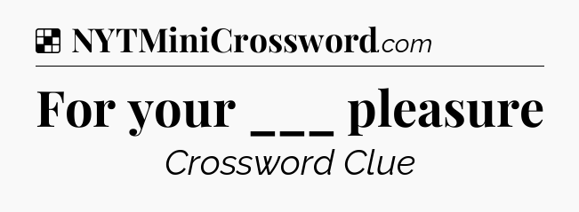 Solution: For your ___ pleasure - NYT Crossword
