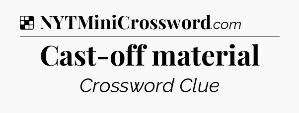Solution: Cast-off material - NYT Crossword