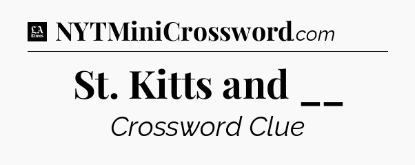 St. Kitts and __ - LA Times Crossword