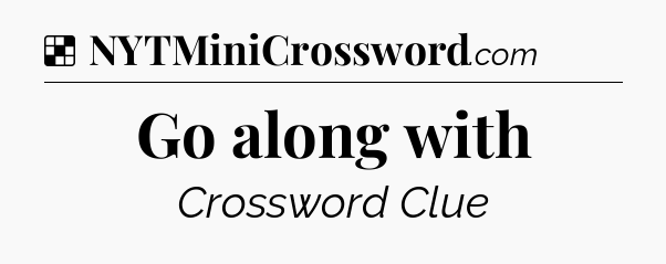 Solution: Go along with - NYT Crossword