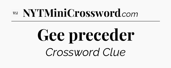 Gee preceder - WSJ Crossword