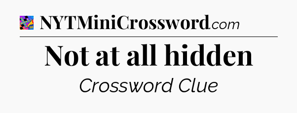 Not at all hidden Crossword Clue
