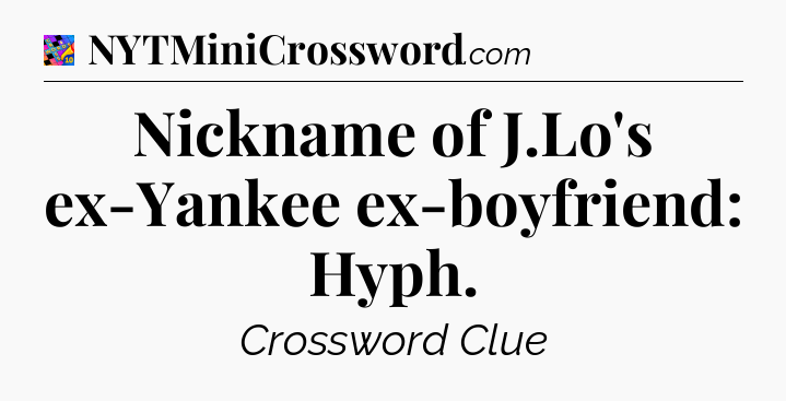Nickname of J.Lo's ex-Yankee ex-boyfriend: Hyph Crossword Clue
