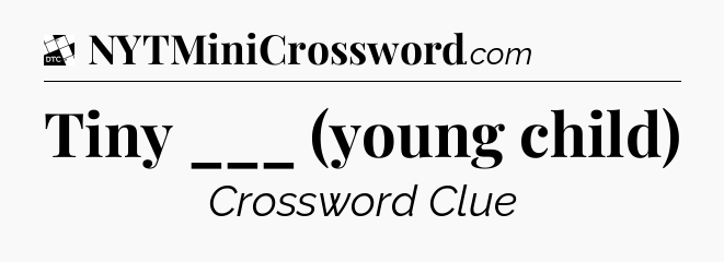 Tiny ___ (young child) - Daily Themed Classic Crossword