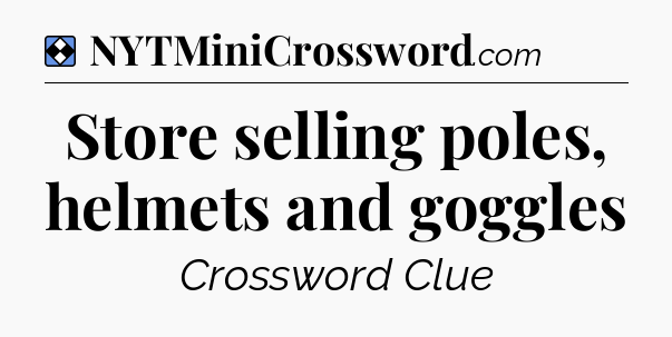 Solution: Store selling poles, helmets and goggles - NYT Mini Crossword