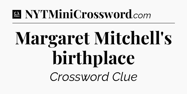 Margaret Mitchell's birthplace - LA Times Crossword