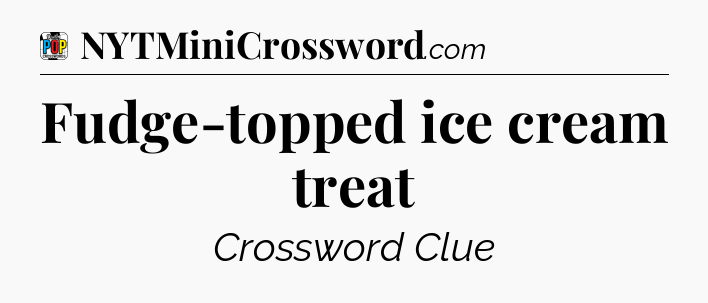 Fudge-topped ice cream treat Crossword Clue
