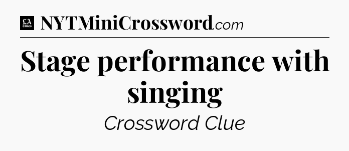 Stage performance with singing - LA Times Crossword