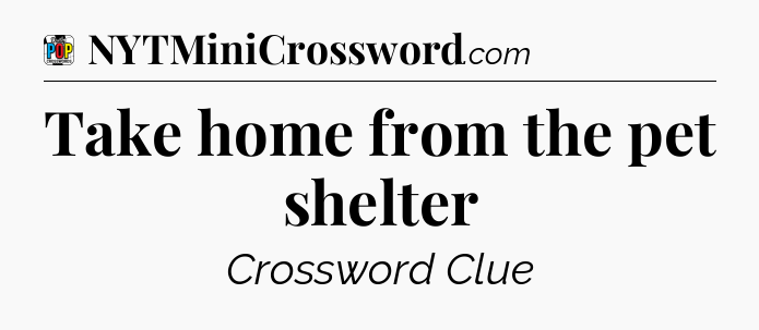 Take home from the pet shelter Crossword Clue