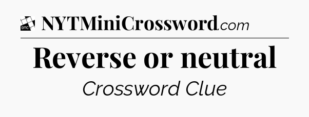 Reverse or neutral - Daily Themed Classic Crossword