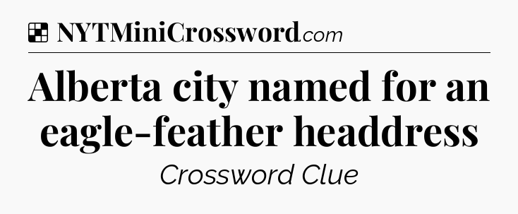 Solution: Alberta city named for an eagle-feather headdress - NYT Crossword
