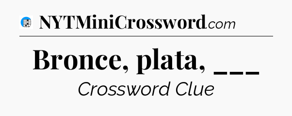 Bronce, plata, ___ Crossword Clue