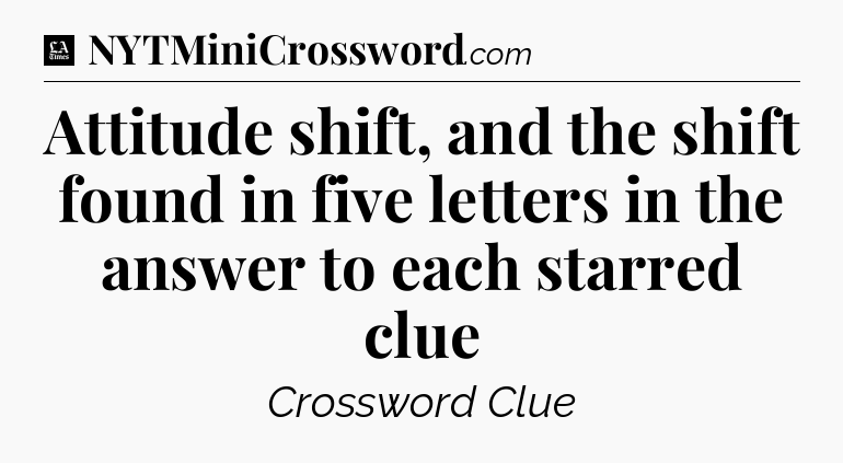 Attitude shift, and the shift found in five letters in the answer to each starred clue - LA Times Crossword