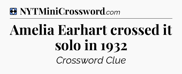 Solution: Amelia Earhart crossed it solo in 1932 - NYT Mini Crossword