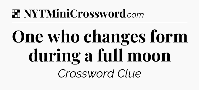 Solution: One who changes form during a full moon - NYT Crossword