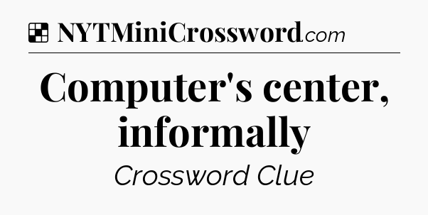 Solution: Computer's center, informally - NYT Crossword