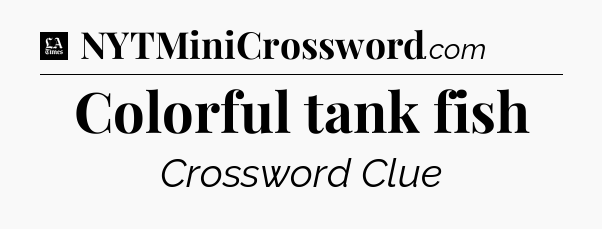 Colorful tank fish - LA Times Crossword