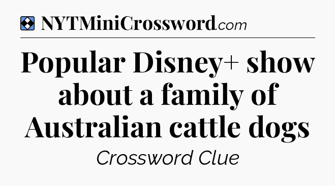 Solution: Popular Disney+ show about a family of Australian cattle dogs - NYT Mini Crossword