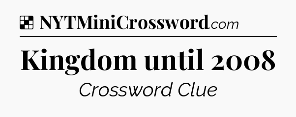 Solution: Kingdom until 2008 - NYT Crossword