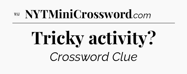 Tricky activity - WSJ Crossword