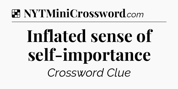Solution: Inflated sense of self-importance - NYT Crossword