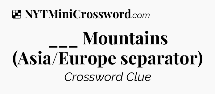 Solution: ___ Mountains (Asia/Europe separator) - NYT Crossword