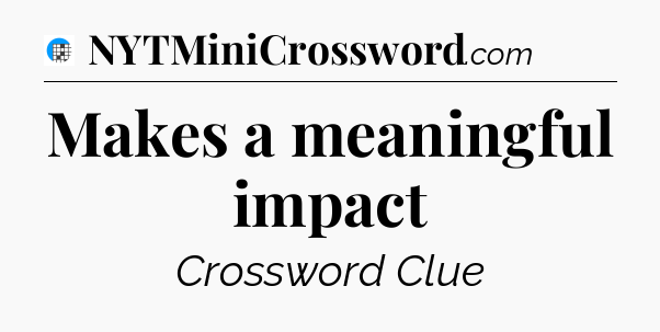 Makes a meaningful impact Crossword Clue