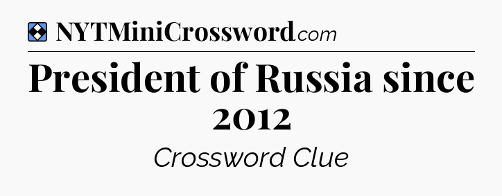 Solution: President of Russia since 2012 - NYT Mini Crossword