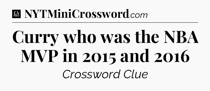 Curry who was the NBA MVP in 2015 and 2016 - LA Times Crossword